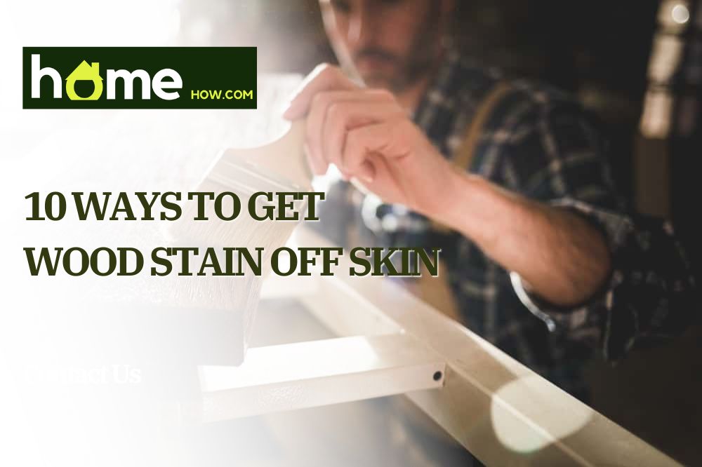 10 Ways to Get Wood Stain Off Skin